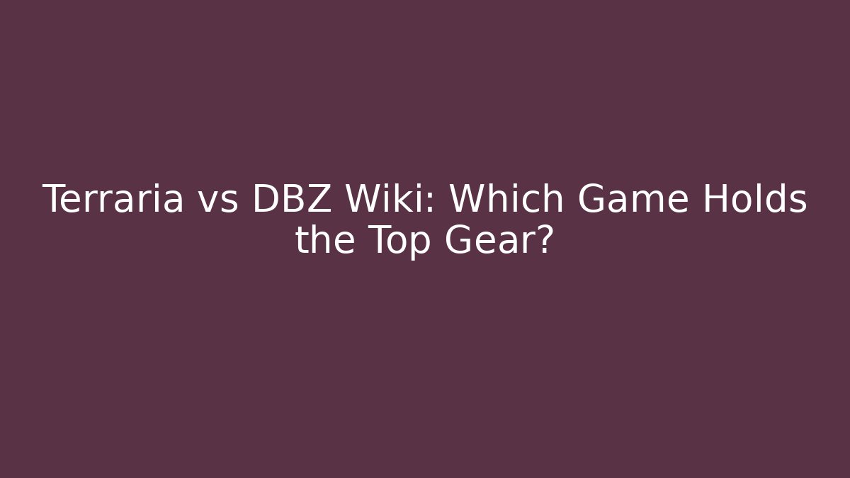 Terraria vs DBZ Wiki: Which Game Holds the Top Gear?
