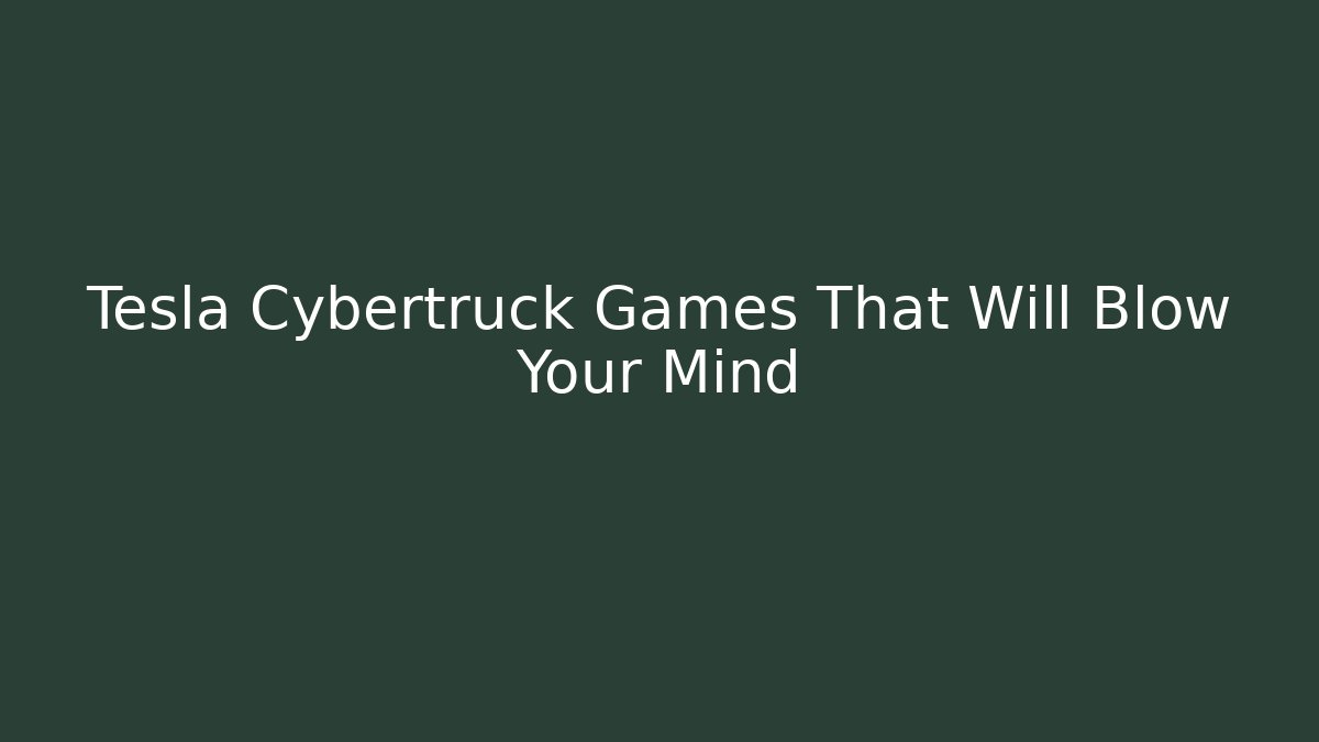 Tesla Cybertruck Games That Will Blow Your Mind