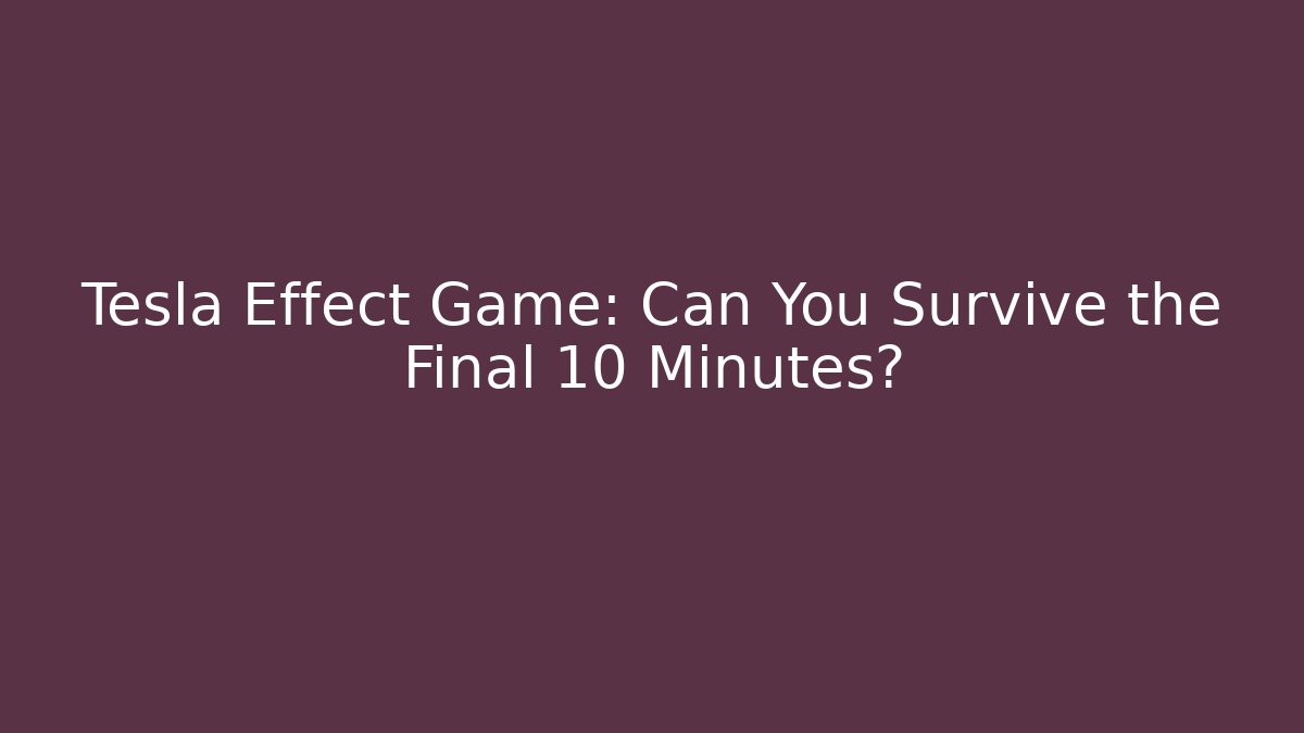 Tesla Effect Game: Can You Survive the Final 10 Minutes?