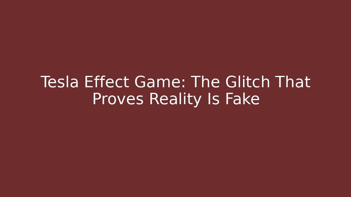Tesla Effect Game: The Glitch That Proves Reality Is Fake
