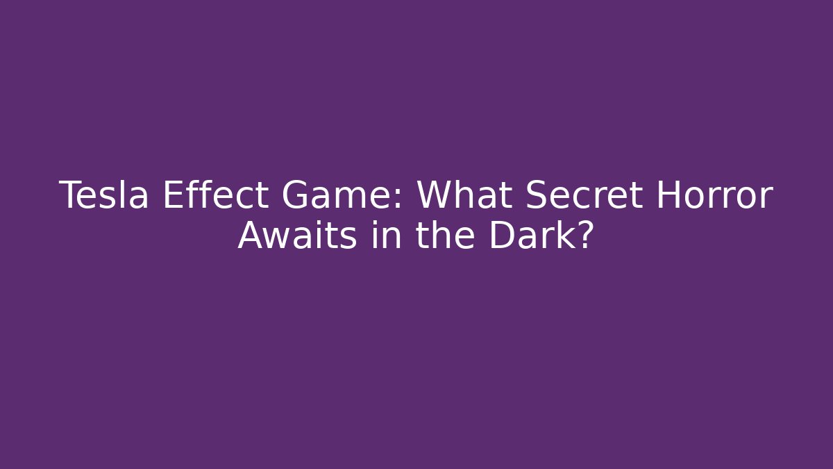 Tesla Effect Game: What Secret Horror Awaits in the Dark?