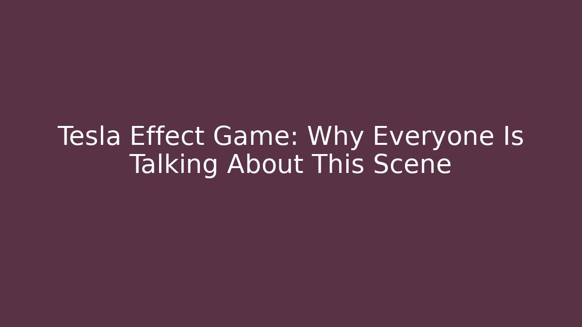 Tesla Effect Game: Why Everyone Is Talking About This Scene