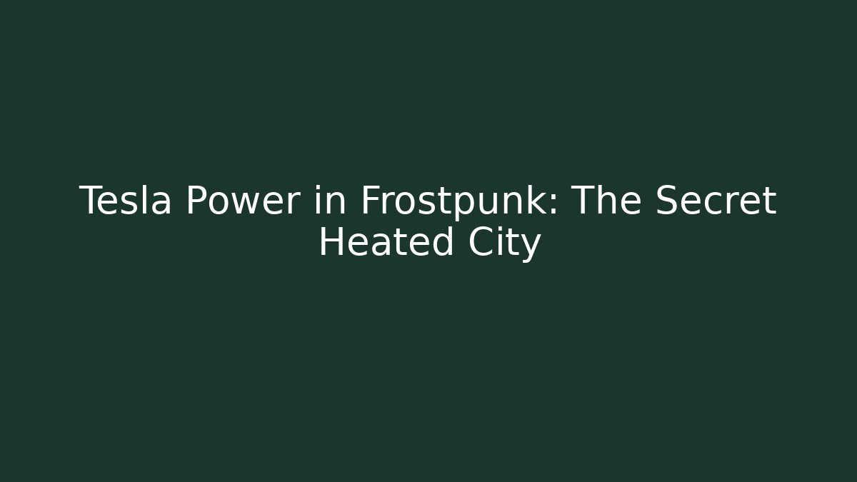 Tesla Power in Frostpunk: The Secret Heated City