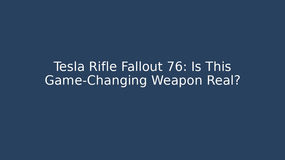 Tesla Rifle Fallout 76: Is This Game-Changing Weapon Real?