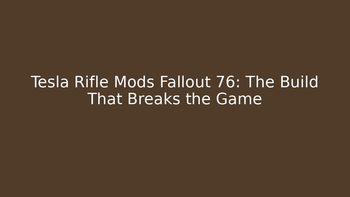 Tesla Rifle Mods Fallout 76: The Build That Breaks the Game