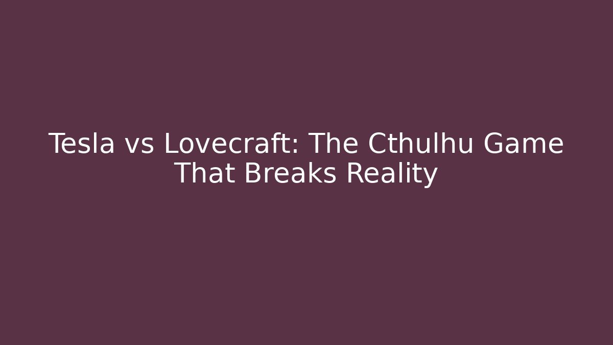 Tesla vs Lovecraft: The Cthulhu Game That Breaks Reality - Critter Realm