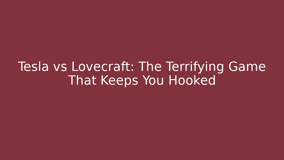 Tesla vs Lovecraft: The Terrifying Game That Keeps You Hooked