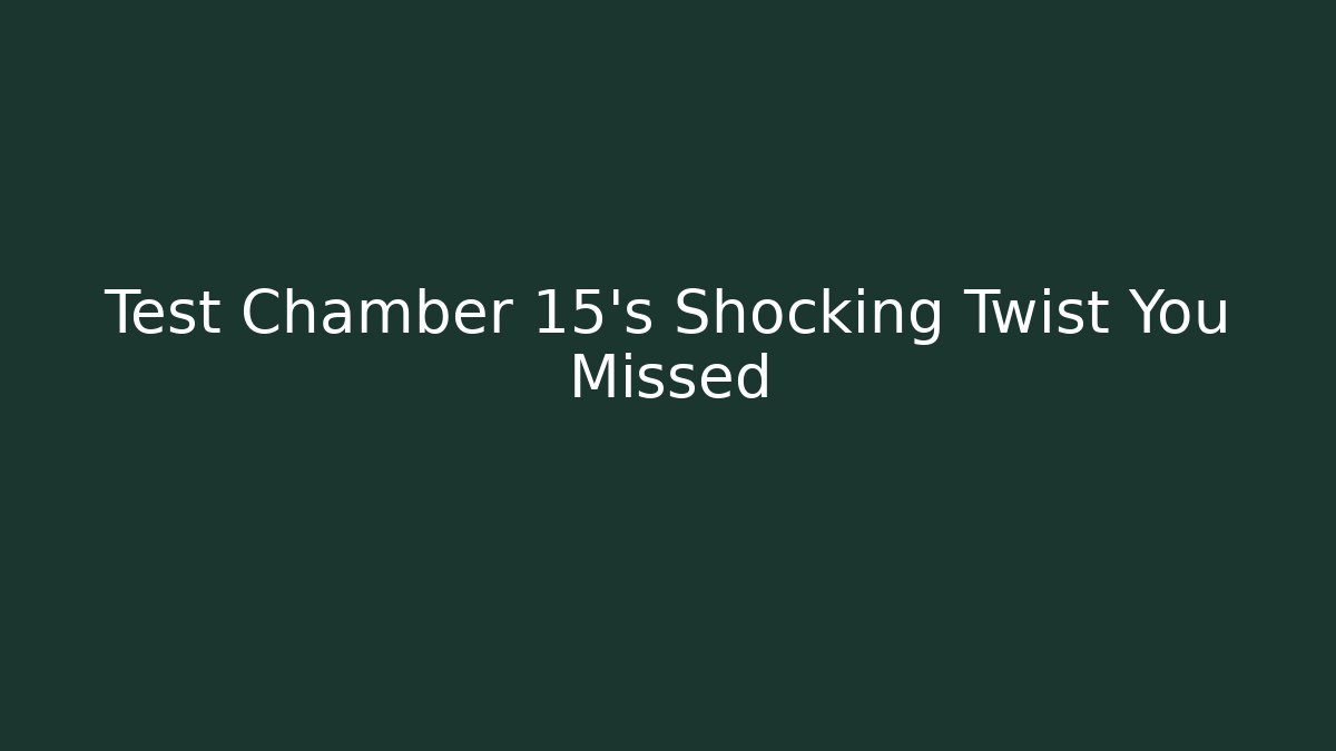 Test Chamber 15's Shocking Twist You Missed