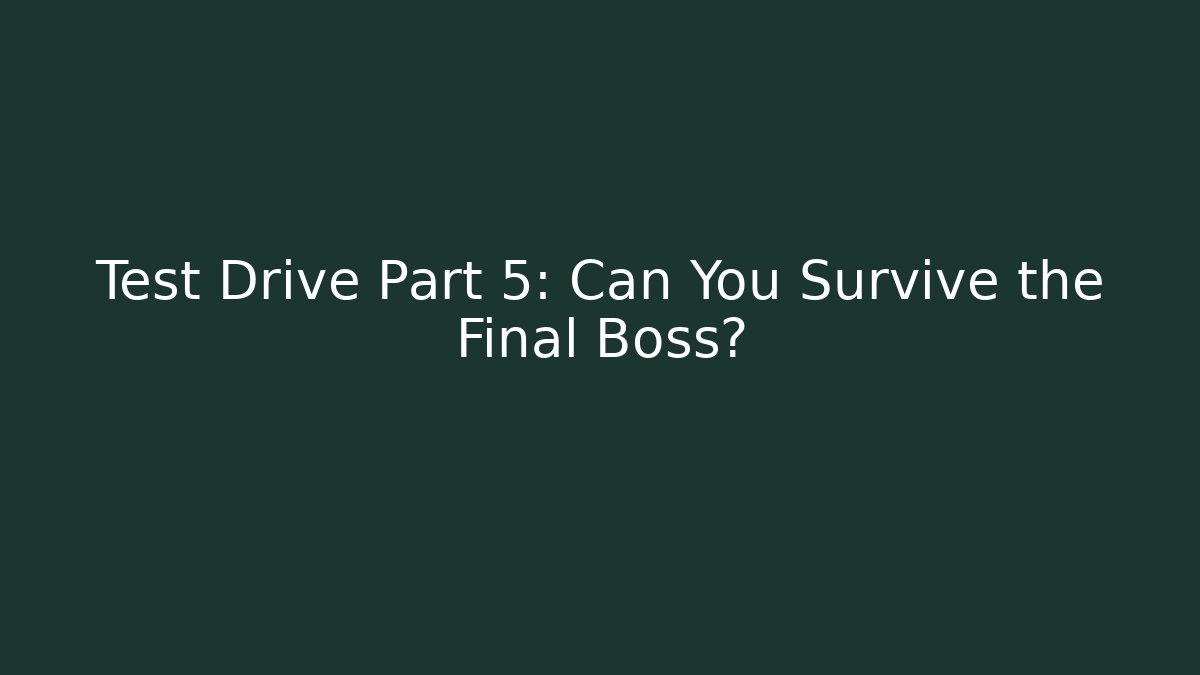 Test Drive Part 5: Can You Survive the Final Boss?