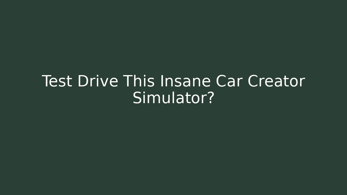 Test Drive This Insane Car Creator Simulator?