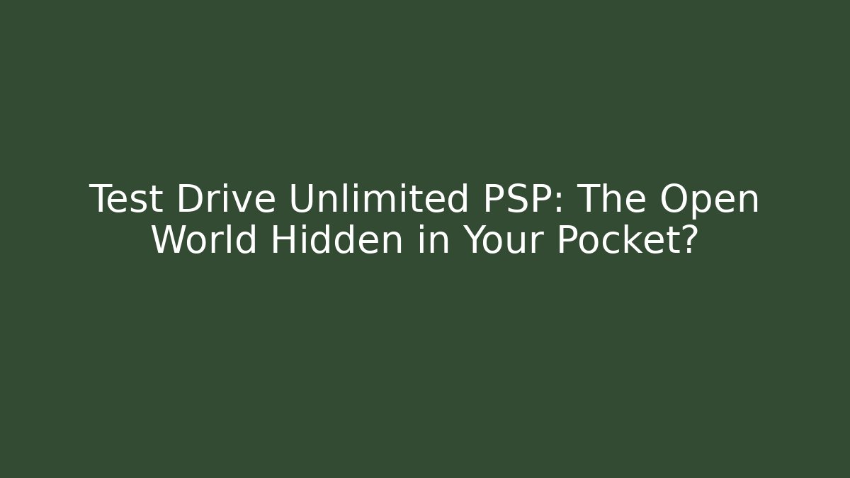 Test Drive Unlimited PSP: The Open World Hidden in Your Pocket?
