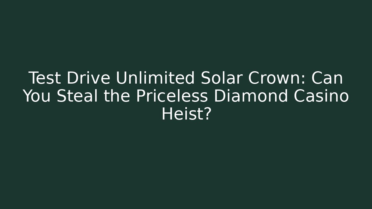 Test Drive Unlimited Solar Crown: Can You Steal the Priceless Diamond Casino Heist?