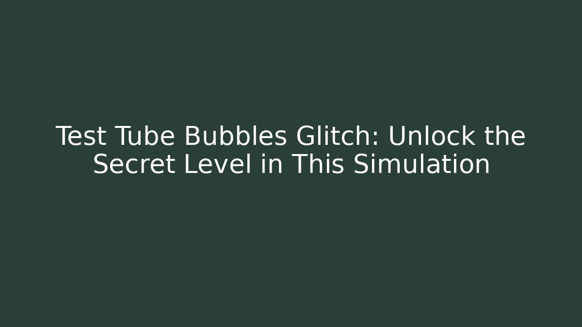Test Tube Bubbles Glitch: Unlock the Secret Level in This Simulation