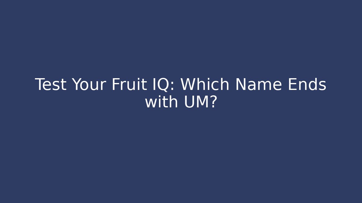 Test Your Fruit IQ: Which Name Ends with UM?