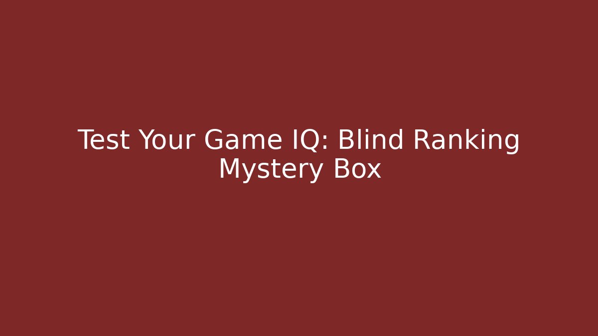 Test Your Game IQ: Blind Ranking Mystery Box