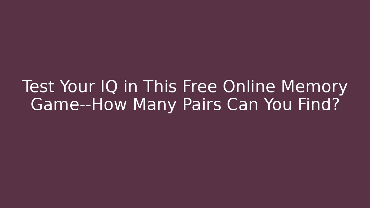 Test Your IQ in This Free Online Memory Game—How Many Pairs Can You Find?