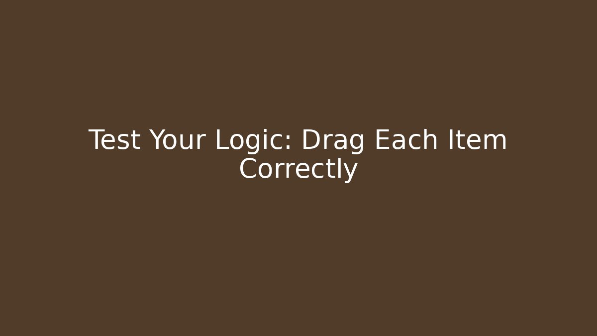 Test Your Logic: Drag Each Item Correctly