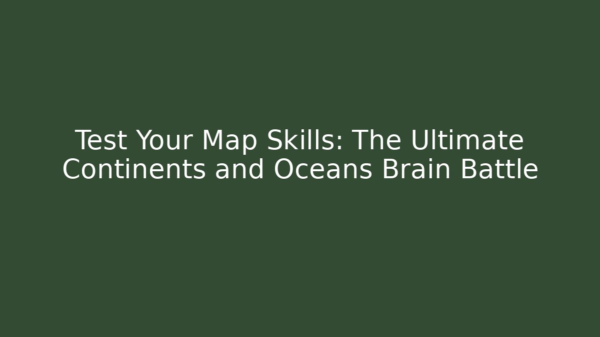 Test Your Map Skills: The Ultimate Continents and Oceans Brain Battle