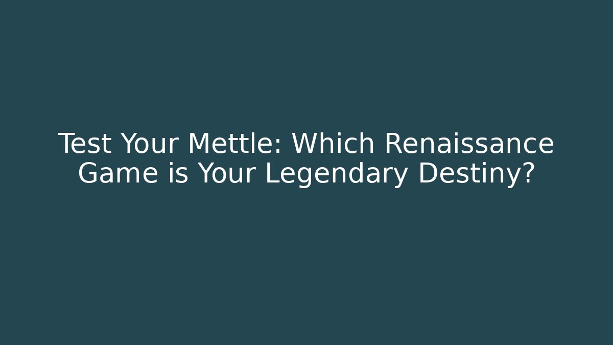 Test Your Mettle: Which Renaissance Game is Your Legendary Destiny?