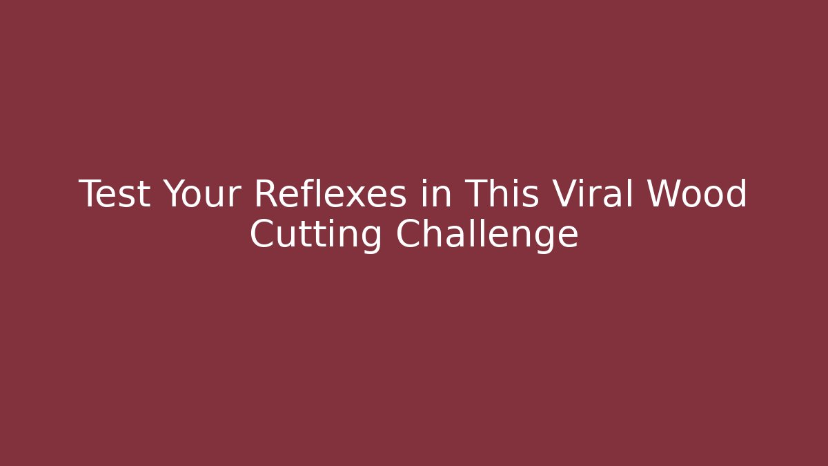 Test Your Reflexes in This Viral Wood Cutting Challenge