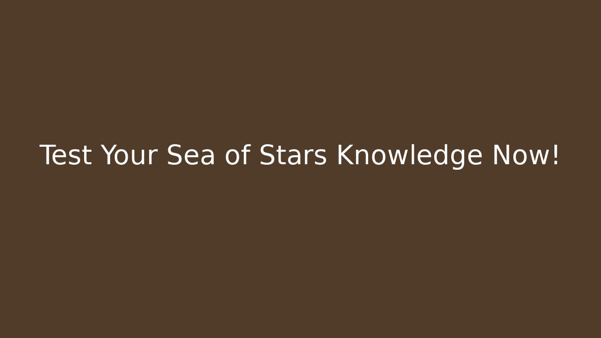 Test Your Sea of Stars Knowledge Now!