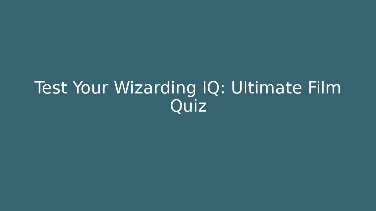Test Your Wizarding IQ: Ultimate Film Quiz - Critter Realm