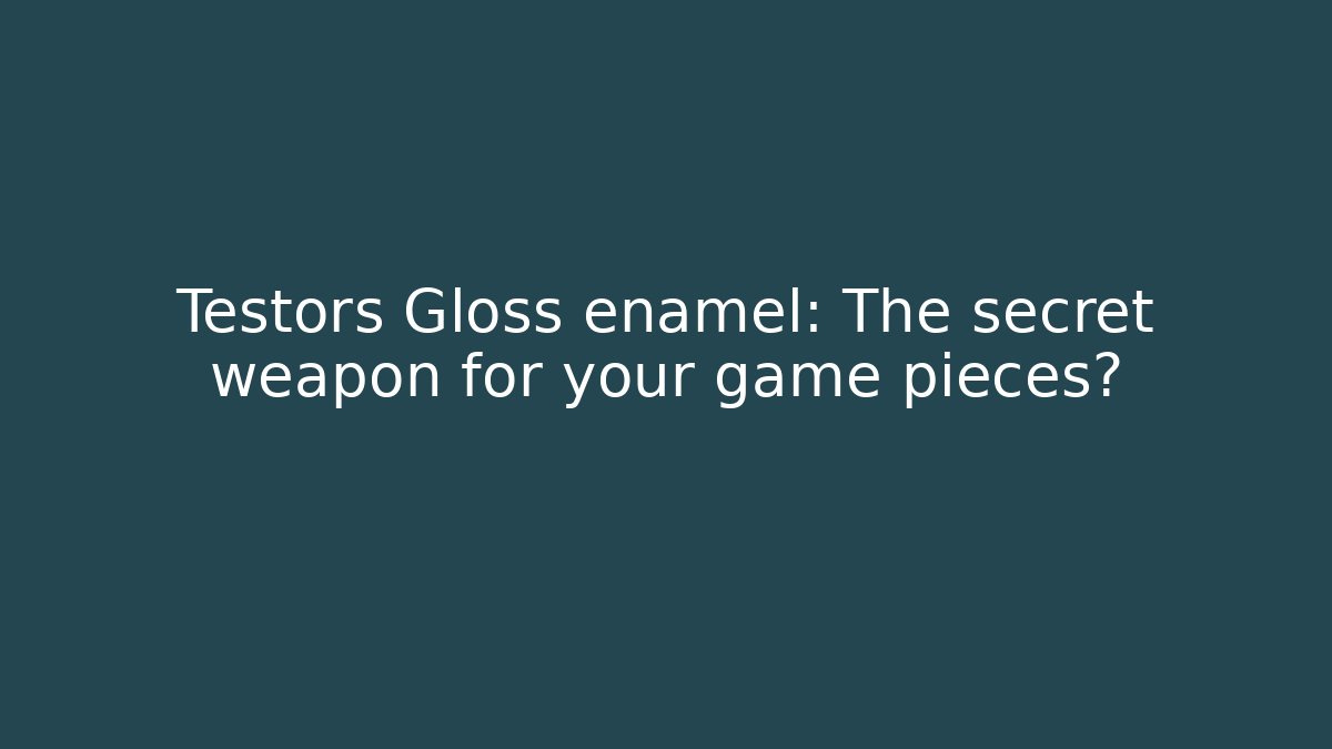 Testors Gloss enamel: The secret weapon for your game pieces?