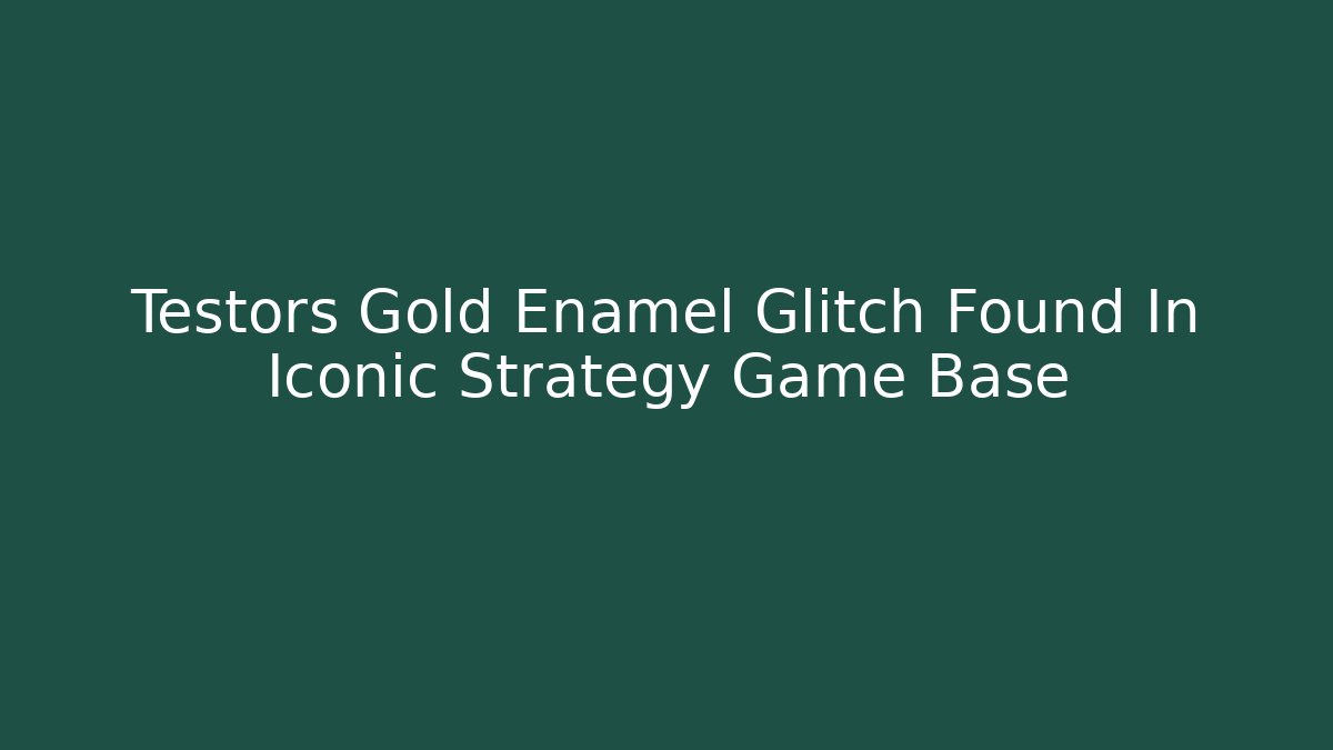 Testors Gold Enamel Glitch Found In Iconic Strategy Game Base