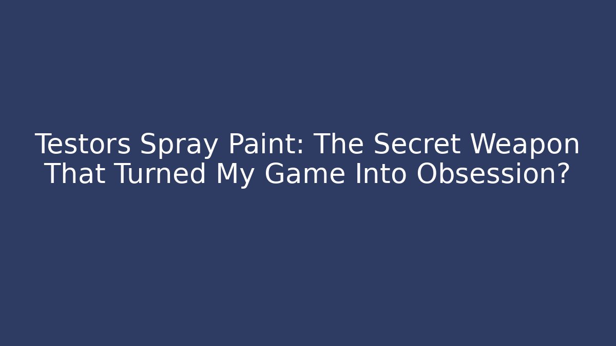 Testors Spray Paint: The Secret Weapon That Turned My Game Into Obsession?