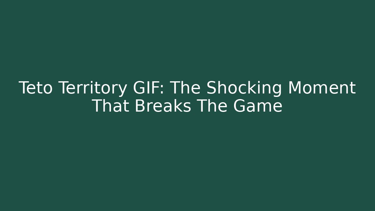 Teto Territory GIF: The Shocking Moment That Breaks The Game