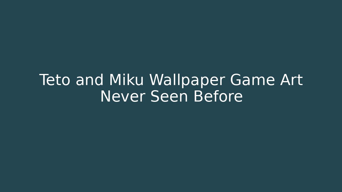 Teto and Miku Wallpaper Game Art Never Seen Before
