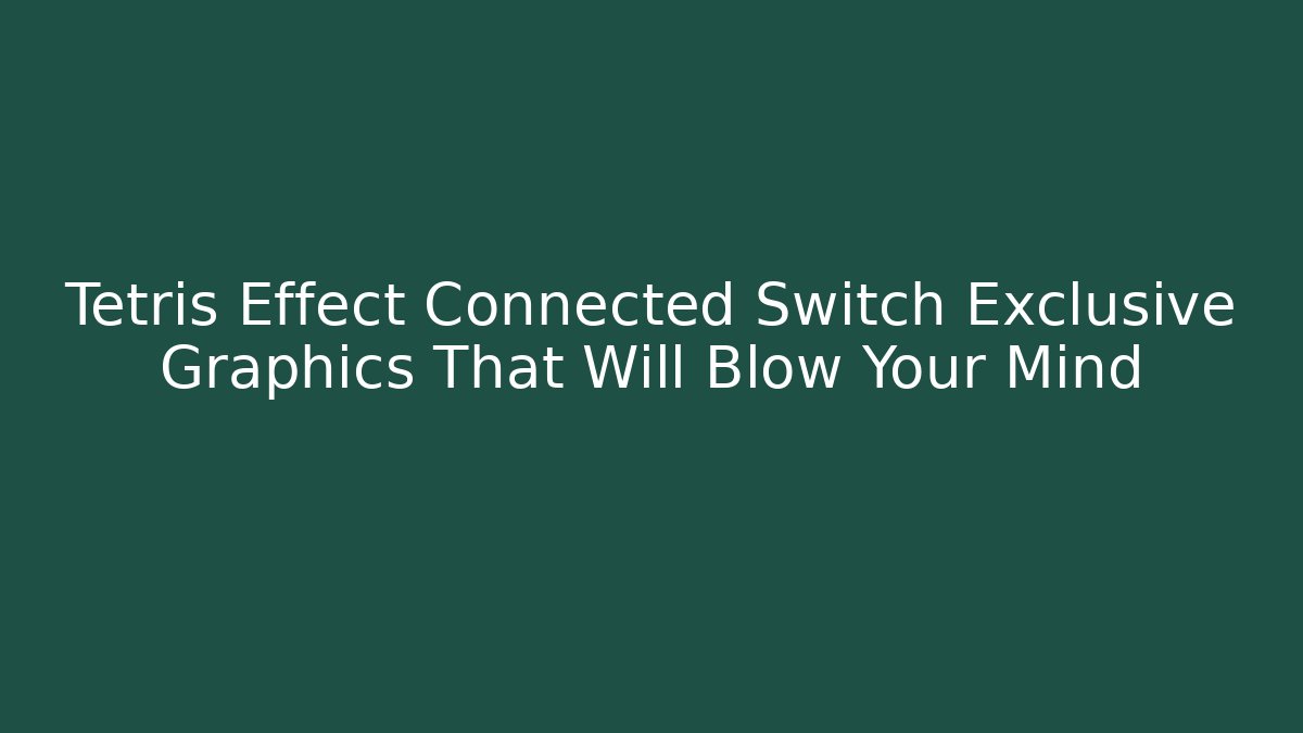 Tetris Effect Connected Switch Exclusive Graphics That Will Blow Your Mind