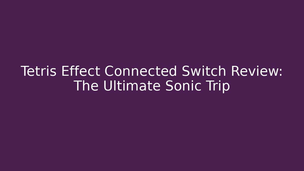 Tetris Effect Connected Switch Review: The Ultimate Sonic Trip