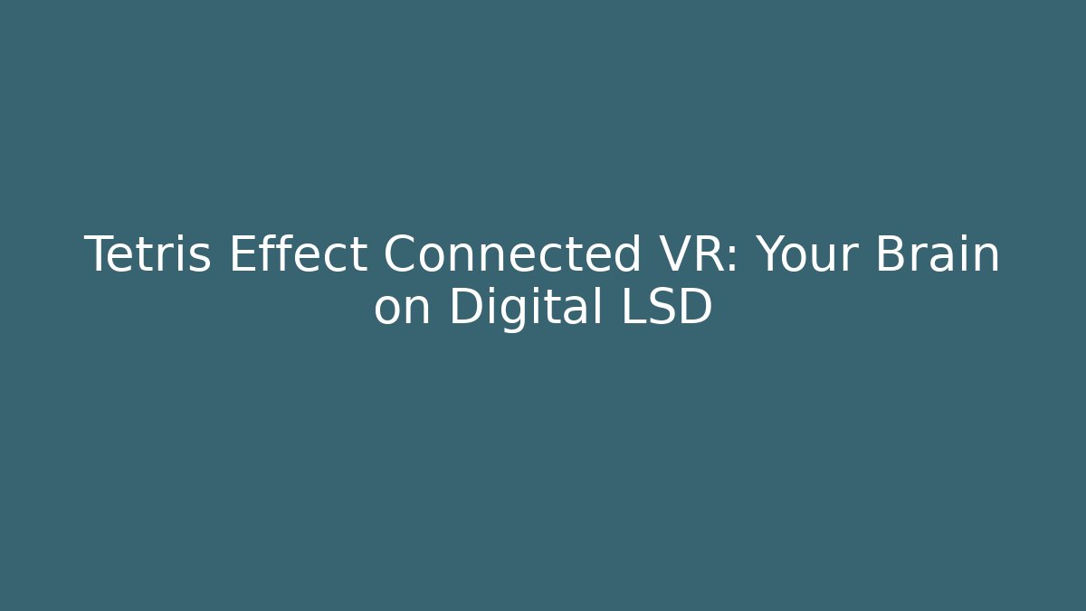 Tetris Effect Connected VR: Your Brain on Digital LSD