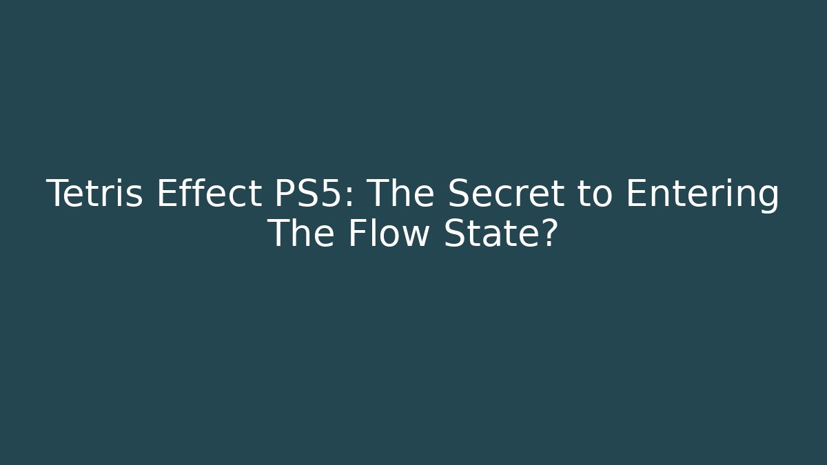 Tetris Effect PS5: The Secret to Entering The Flow State?