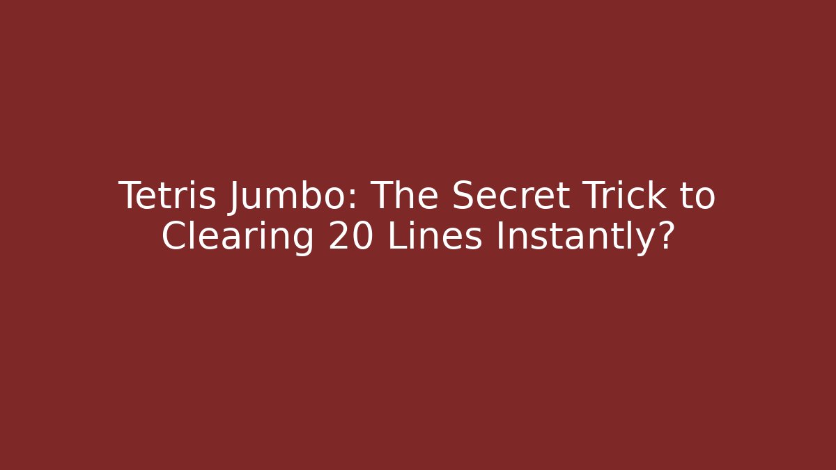 Tetris Jumbo: The Secret Trick to Clearing 20 Lines Instantly?