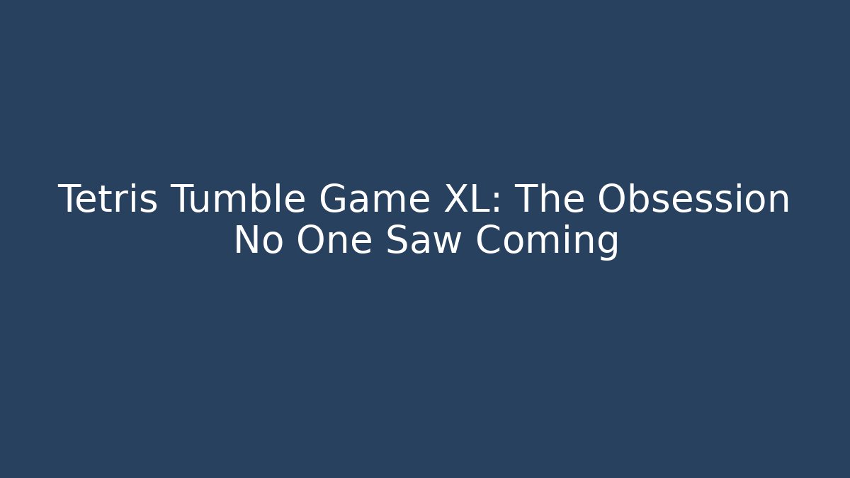 Tetris Tumble Game XL: The Obsession No One Saw Coming