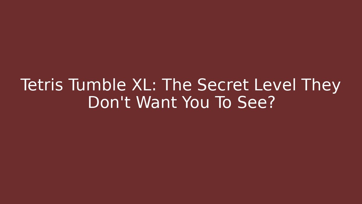 Tetris Tumble XL: The Secret Level They Don’t Want You To See?