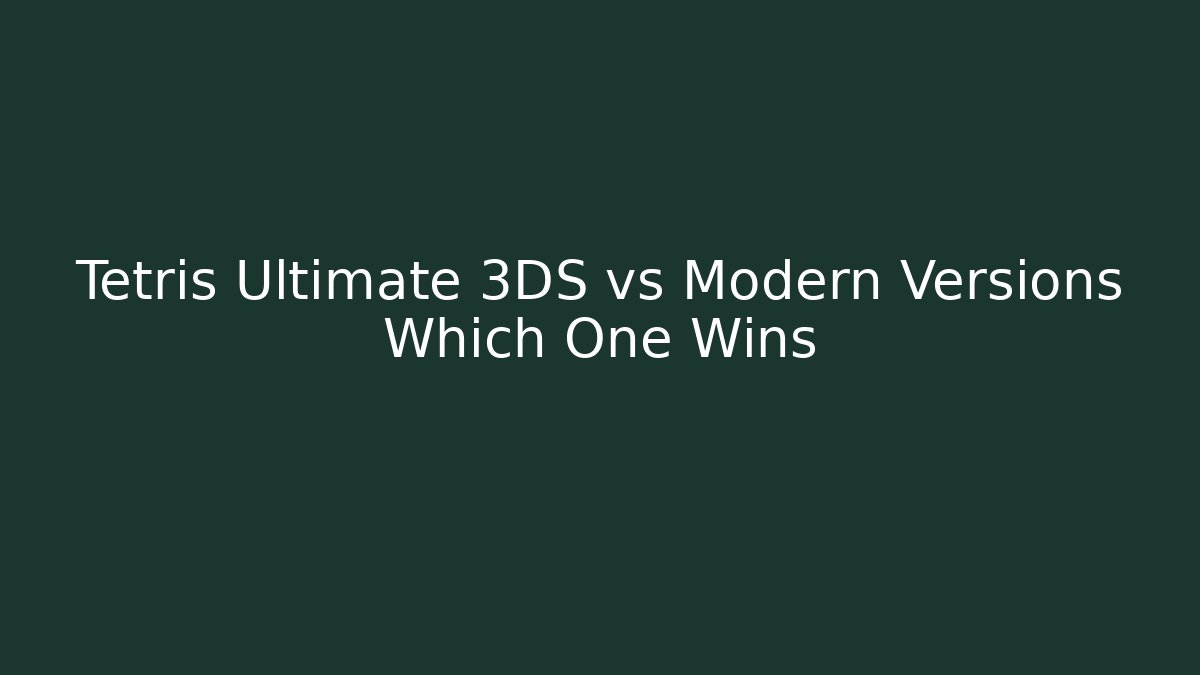 Tetris Ultimate 3DS vs Modern Versions Which One Wins