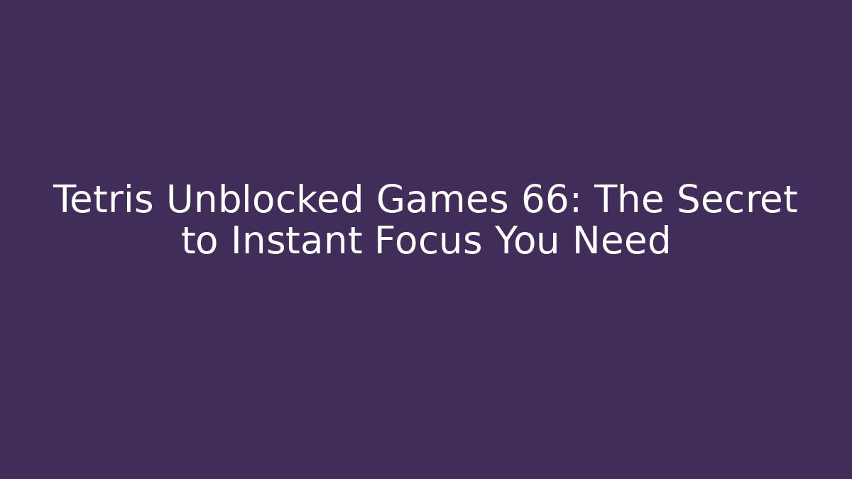Tetris Unblocked Games 66: The Secret to Instant Focus You Need