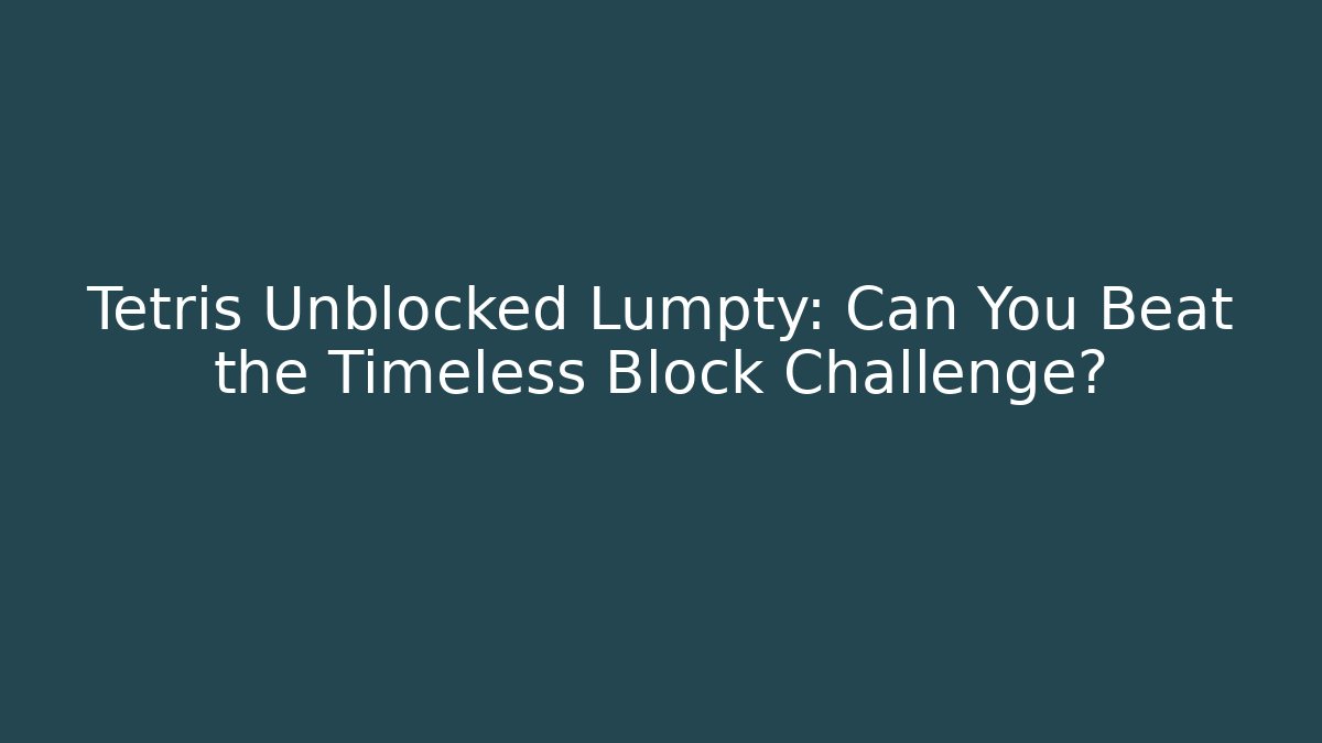 Tetris Unblocked Lumpty: Can You Beat the Timeless Block Challenge?