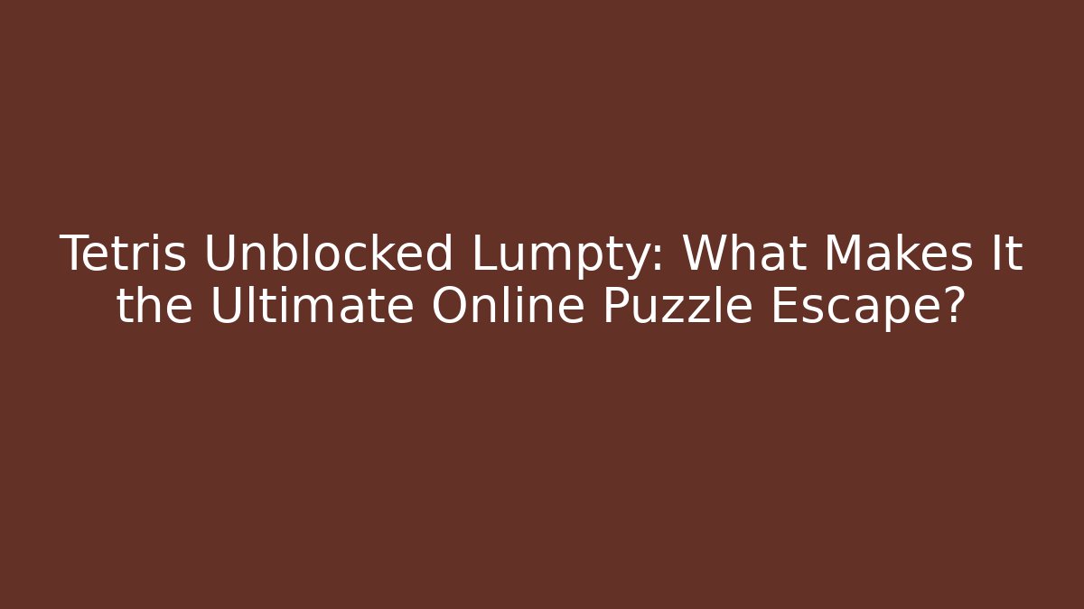 Tetris Unblocked Lumpty: What Makes It the Ultimate Online Puzzle Escape?