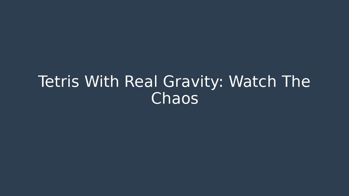 Tetris With Real Gravity: Watch The Chaos