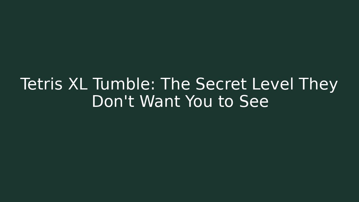 Tetris XL Tumble: The Secret Level They Don’t Want You to See