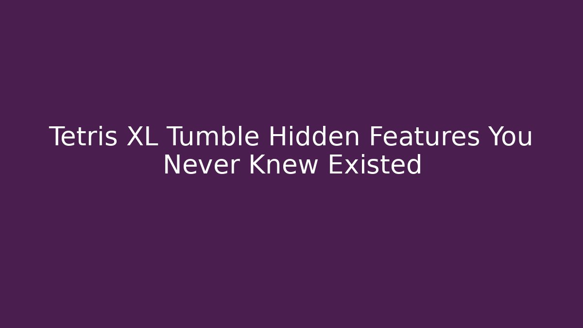 Tetris XL Tumble Hidden Features You Never Knew Existed