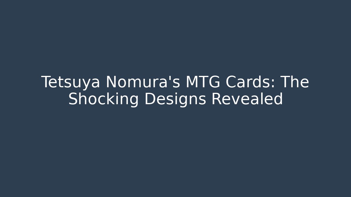 Tetsuya Nomura's MTG Cards: The Shocking Designs Revealed