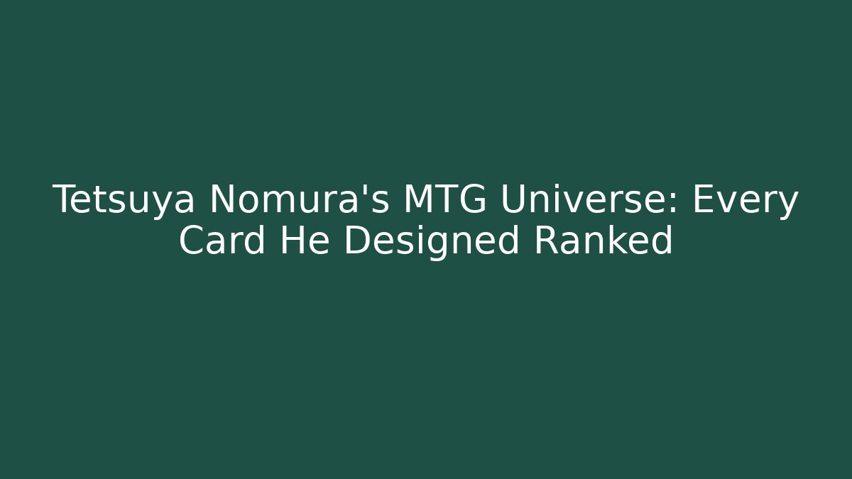 Tetsuya Nomura's MTG Universe: Every Card He Designed Ranked