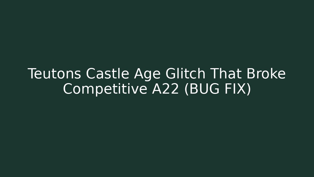 Teutons Castle Age Glitch That Broke Competitive A22 (BUG FIX)