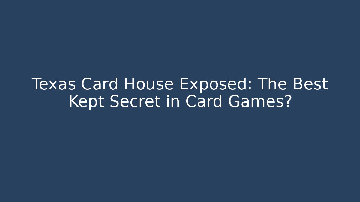 Texas Card House Exposed: The Best Kept Secret in Card Games?