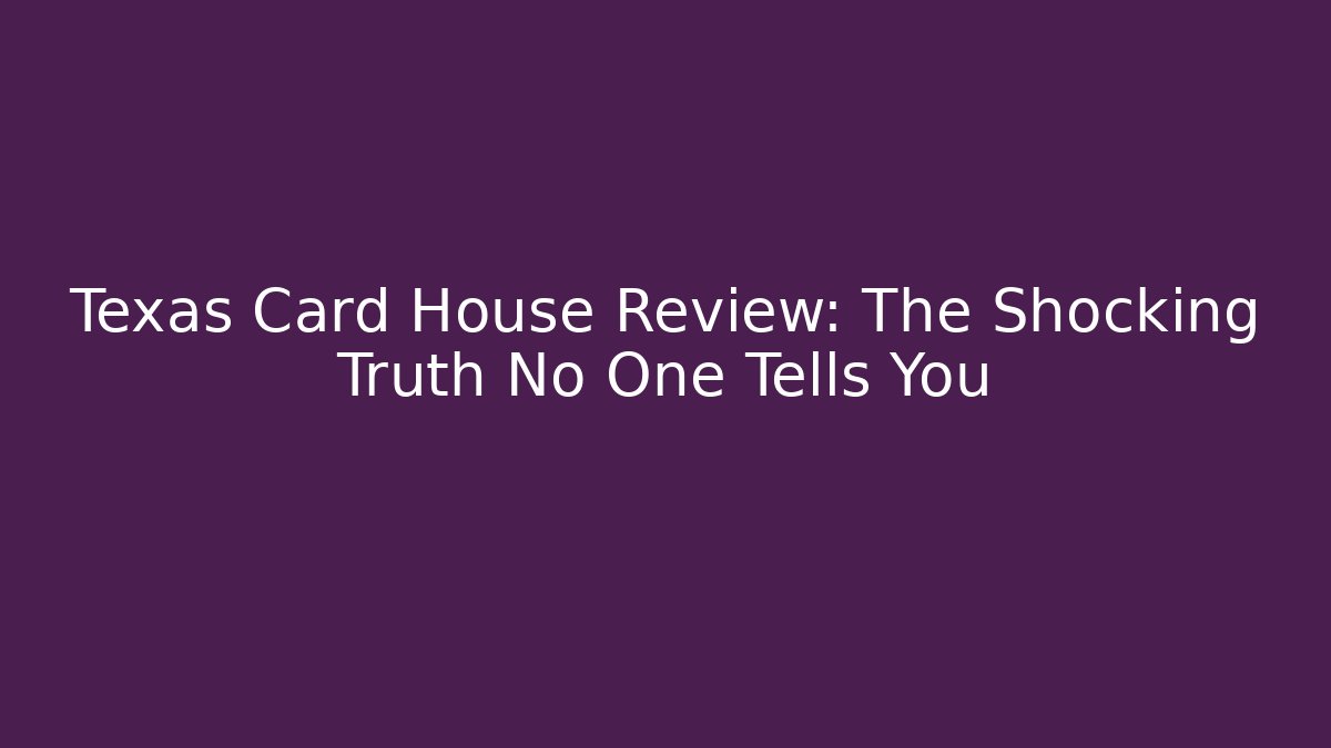 Texas Card House Review: The Shocking Truth No One Tells You